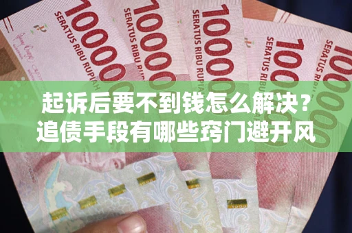 北京起诉后要不到钱怎么解决？追债手段有哪些窍门避开风险？