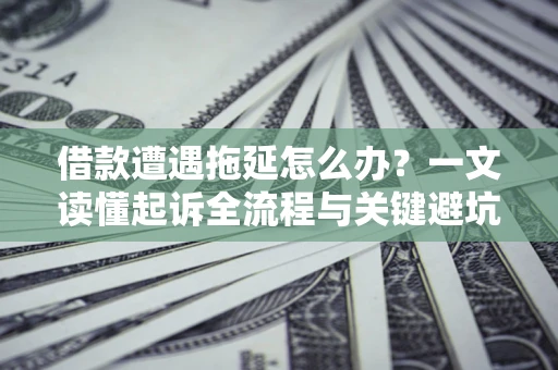北京借款遭遇拖延怎么办？一文读懂起诉全流程与关键避坑指南