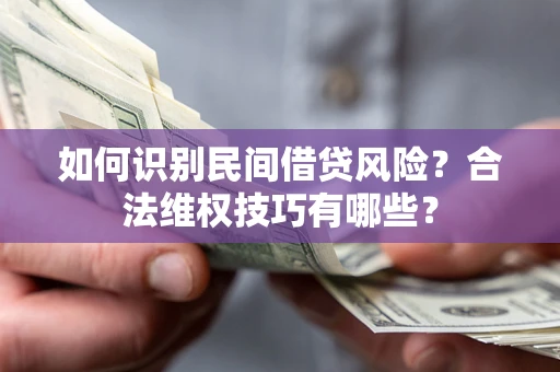 北京如何识别民间借贷风险？合法维权技巧有哪些？