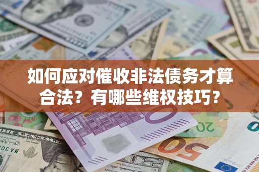 北京如何应对催收非法债务才算合法？有哪些维权技巧？